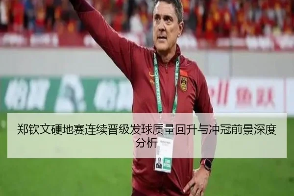 郑钦文硬地赛连续晋级发球质量回升与冲冠前景深度分析（JiuyouSports）