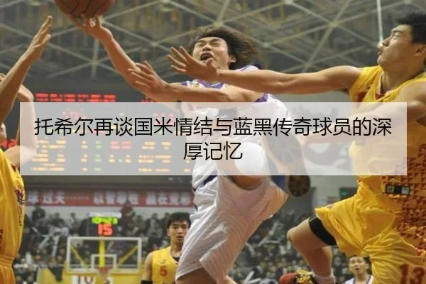 托希尔再谈国米情结与蓝黑传奇球员的深厚记忆（JiuyouSports）